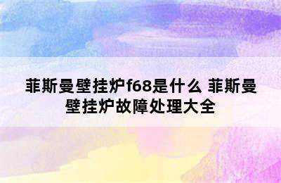 菲斯曼壁挂炉f68是什么 菲斯曼壁挂炉故障处理大全